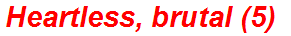 Heartless, brutal (5)