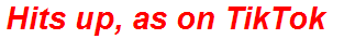 Hits up, as on TikTok