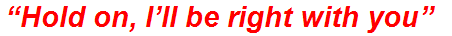 “Hold on, I’ll be right with you”