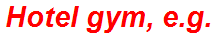 Hotel gym, e.g.