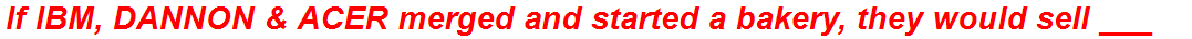 If IBM, DANNON & ACER merged and started a bakery, they would sell ___