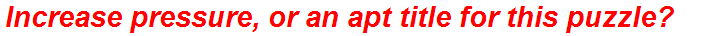 Increase pressure, or an apt title for this puzzle?