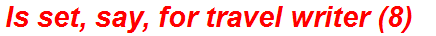 Is set, say, for travel writer (8)