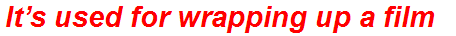 It’s used for wrapping up a film