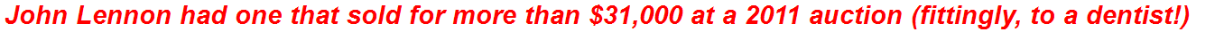John Lennon had one that sold for more than $31,000 at a 2011 auction (fittingly, to a dentist!)