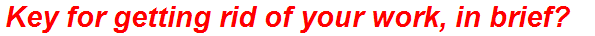 Key for getting rid of your work, in brief?