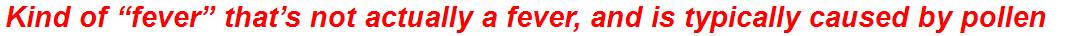 Kind of “fever” that’s not actually a fever, and is typically caused by pollen