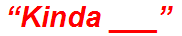 “Kinda ___”