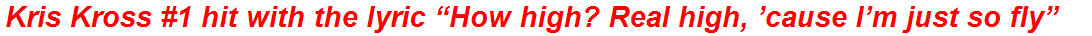Kris Kross #1 hit with the lyric “How high? Real high, ’cause I’m just so fly”