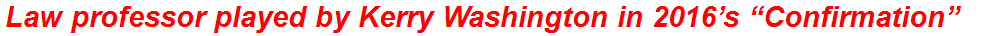 Law professor played by Kerry Washington in 2016’s “Confirmation”