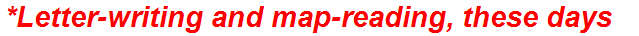 *Letter-writing and map-reading, these days