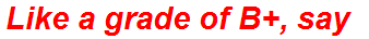Like a grade of B+, say