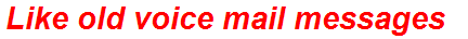 Like old voice mail messages