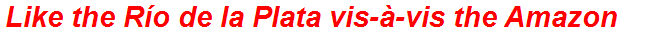 Like the Río de la Plata vis-à-vis the Amazon