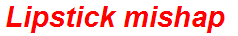 Lipstick mishap