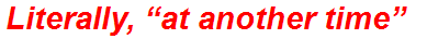 Literally, “at another time”