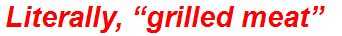 Literally, “grilled meat”