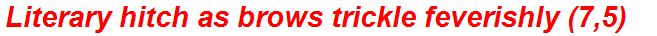 Literary hitch as brows trickle feverishly (7,5)