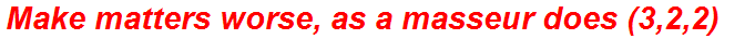 Make matters worse, as a masseur does (3,2,2)