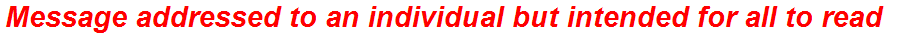 Message addressed to an individual but intended for all to read