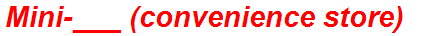 Mini-___ (convenience store)