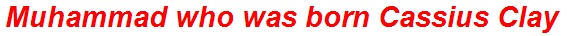 Muhammad who was born Cassius Clay