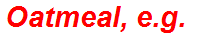 Oatmeal, e.g.