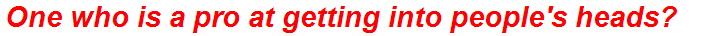 One who is a pro at getting into people's heads?