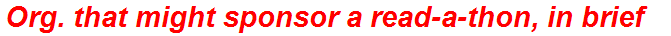 Org. that might sponsor a read-a-thon, in brief