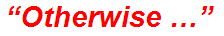 “Otherwise …”