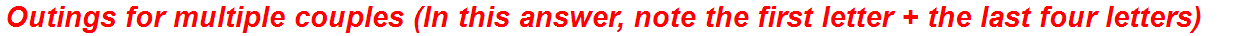 Outings for multiple couples (In this answer, note the first letter + the last four letters)