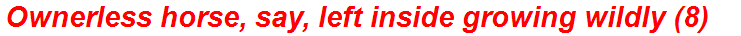 Ownerless horse, say, left inside growing wildly (8)