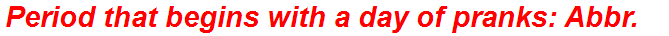 Period that begins with a day of pranks: Abbr.