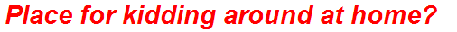 Place for kidding around at home?