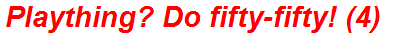 Plaything? Do fifty-fifty! (4)