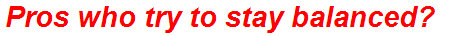 Pros who try to stay balanced?