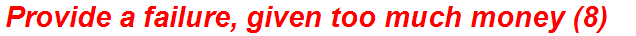 Provide a failure, given too much money (8)