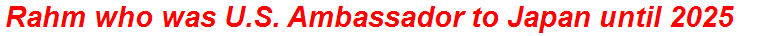 Rahm who was U.S. Ambassador to Japan until 2025
