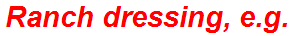 Ranch dressing, e.g.