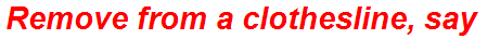 Remove from a clothesline, say