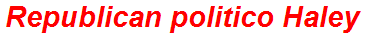 Republican politico Haley