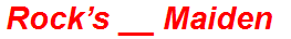 Rock’s __ Maiden