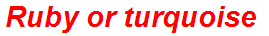 Ruby or turquoise