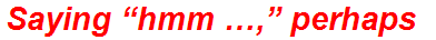 Saying “hmm …,” perhaps
