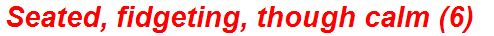 Seated, fidgeting, though calm (6)