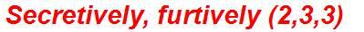 Secretively, furtively (2,3,3)