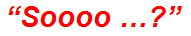 “Soooo …?”