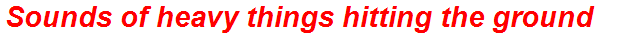 Sounds of heavy things hitting the ground
