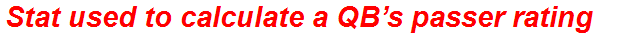 Stat used to calculate a QB’s passer rating