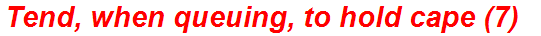 Tend, when queuing, to hold cape (7)